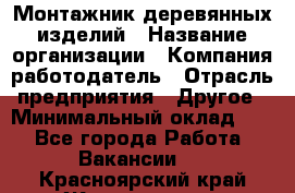 Монтажник деревянных изделий › Название организации ­ Компания-работодатель › Отрасль предприятия ­ Другое › Минимальный оклад ­ 1 - Все города Работа » Вакансии   . Красноярский край,Железногорск г.